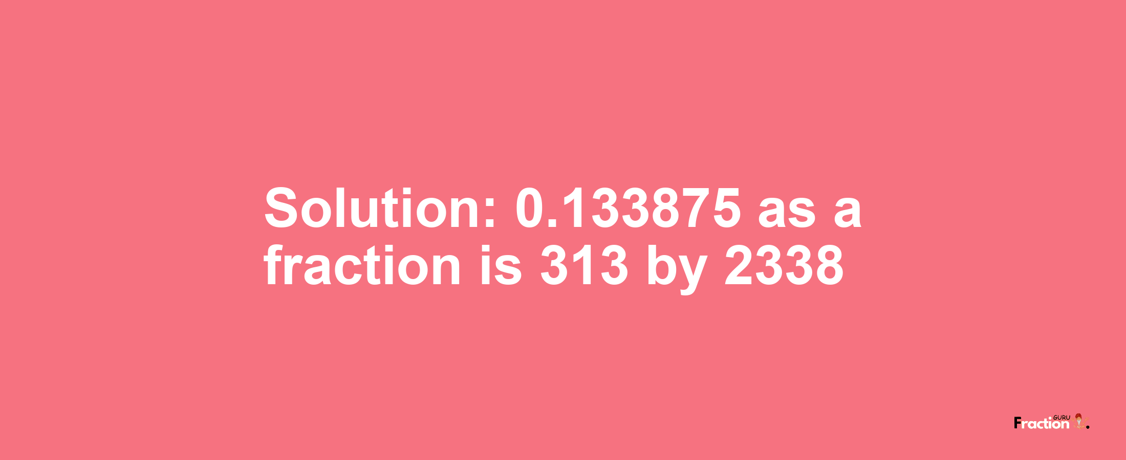 Solution:0.133875 as a fraction is 313/2338